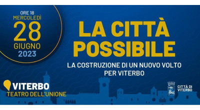La Città possibile, la costruzione di un nuovo volto per Viterbo. Mercoledì 28 giugno alle ore 18, al Teatro dell’Unione